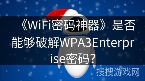 《WiFi密码神器》是否能够破解WPA3Enterprise密码？