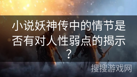 小说妖神传中的情节是否有对人性弱点的揭示？