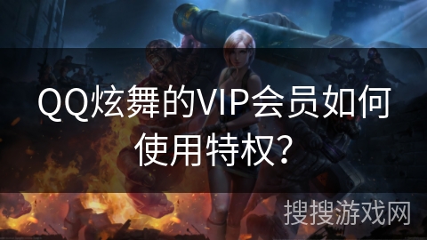 QQ炫舞的VIP会员如何使用特权？