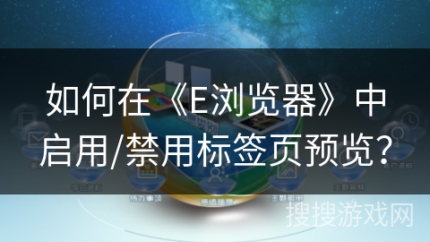如何在《E浏览器》中启用/禁用标签页预览？