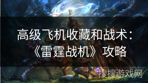 高级飞机收藏和战术：《雷霆战机》攻略