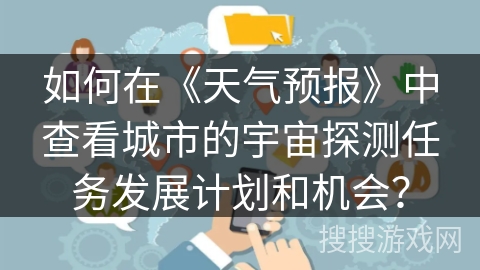 如何在《天气预报》中查看城市的宇宙探测任务发展计划和机会？