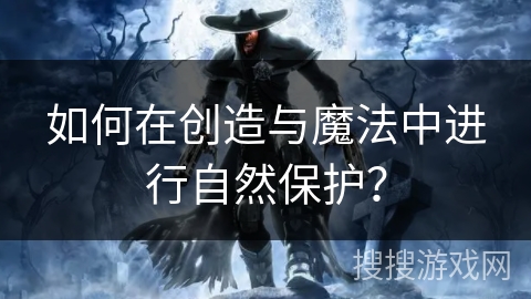 如何在创造与魔法中进行自然保护？