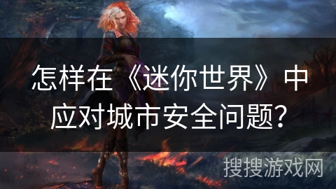 怎样在《迷你世界》中应对城市安全问题？