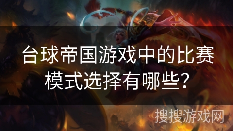台球帝国游戏中的比赛模式选择有哪些? 台球帝国游戏中的比赛模式选择有哪些?