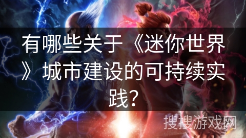 有哪些关于《迷你世界》城市建设的可持续实践？