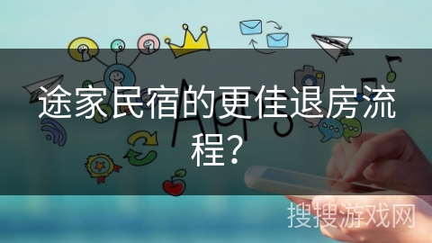 途家民宿的更佳退房流程？