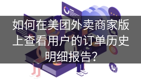 如何在美团外卖商家版上查看用户的订单历史明细报告？
