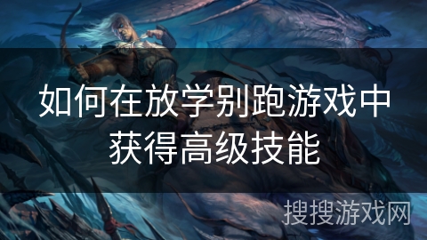 如何在放学别跑游戏中获得高级技能