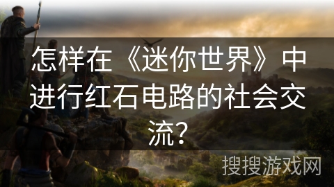 怎样在《迷你世界》中进行红石电路的社会交流？