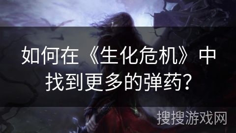 如何在《生化危机》中找到更多的弹药? 如何在《生化危机》中找到更多的弹药?