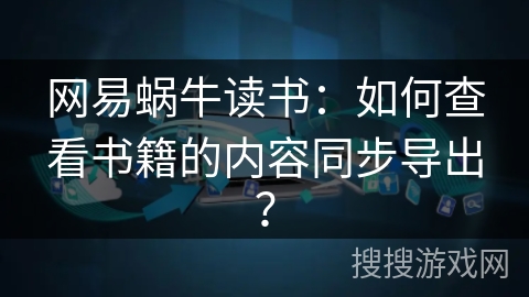 网易蜗牛读书：如何查看书籍的内容同步导出？