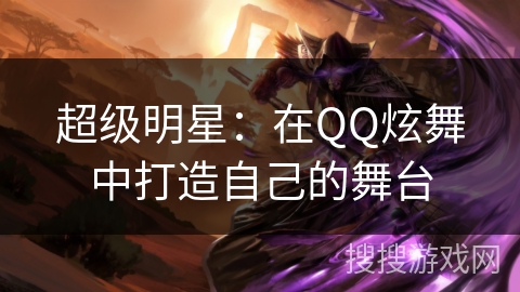 超级明星：在QQ炫舞中打造自己的舞台