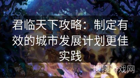 君临天下攻略:制定有效的城市发展计划更佳实践 君临天下攻略:制定有效的城市发展计划更佳实践