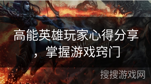 高能英雄玩家心得分享，掌握游戏窍门