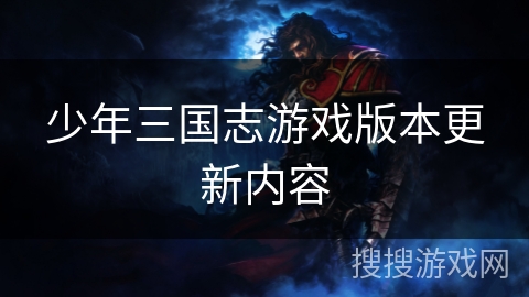 少年三国志游戏版本更新内容 少年三国志游戏版本更新内容