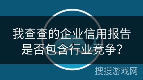 我查查的企业信用报告是否包含行业竞争？