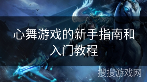 心舞游戏的新手指南和入门教程