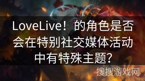 LoveLive！的角色是否会在特别社交媒体活动中有特殊主题？