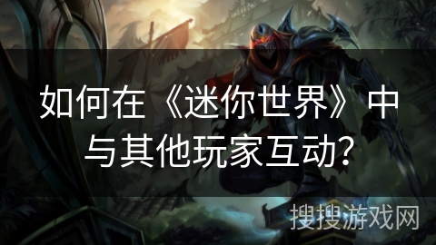 如何在《迷你世界》中与其他玩家互动？