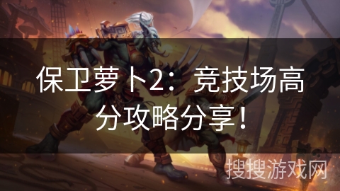 保卫萝卜2：竞技场高分攻略分享！