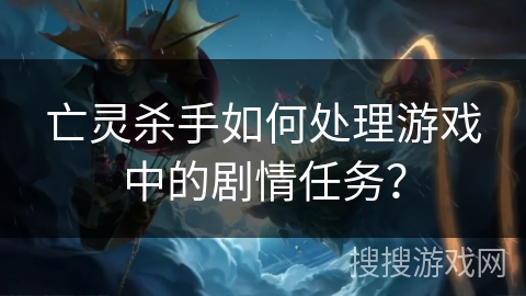 亡灵杀手如何处理游戏中的剧情任务？