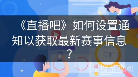 《直播吧》如何设置通知以获取最新赛事信息？