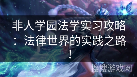 非人学园法学实习攻略:法律世界的实践之路! 非人学园法学实习攻略:法律世界的实践之路!