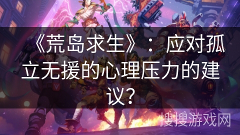 《荒岛求生》：应对孤立无援的心理压力的建议？