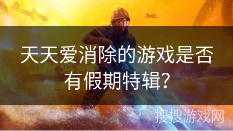 天天爱消除的游戏是否有假期特辑？