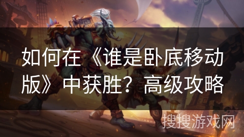 如何在《谁是卧底移动版》中获胜？高级攻略