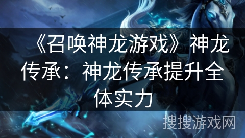 《召唤神龙游戏》神龙传承：神龙传承提升全体实力