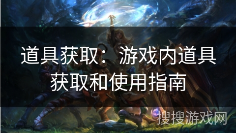 道具获取：游戏内道具获取和使用指南