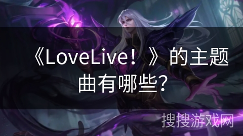 《LoveLive！》的主题曲有哪些？