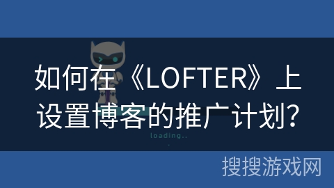 如何在《LOFTER》上设置博客的推广计划？