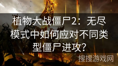 植物大战僵尸2：无尽模式中如何应对不同类型僵尸进攻？