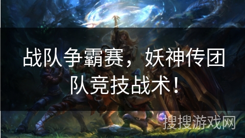 战队争霸赛，妖神传团队竞技战术！