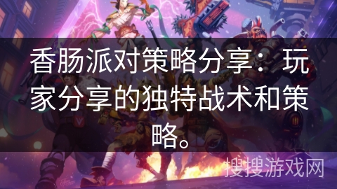 香肠派对策略分享：玩家分享的独特战术和策略。