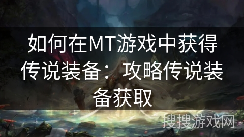 如何在MT游戏中获得传说装备：攻略传说装备获取