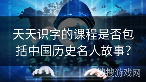 天天识字的课程是否包括中国历史名人故事？
