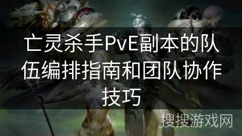 亡灵杀手PvE副本的队伍编排指南和团队协作技巧