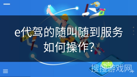 e代驾的随叫随到服务如何操作？
