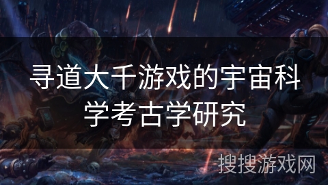 寻道大千游戏的宇宙科学考古学研究
