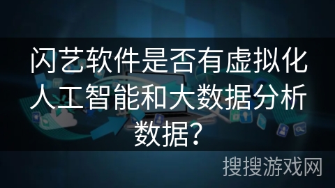 闪艺软件是否有虚拟化人工智能和大数据分析数据？