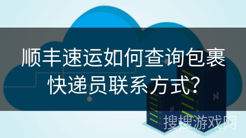 顺丰速运如何查询包裹快递员联系方式？