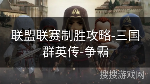 联盟联赛制胜攻略-三国群英传-争霸