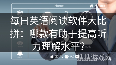 每日英语阅读软件大比拼：哪款有助于提高听力理解水平？