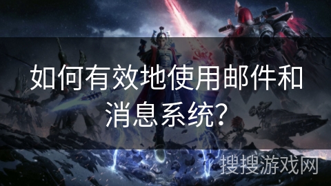 如何有效地使用邮件和消息系统？