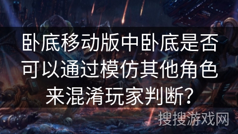 卧底移动版中卧底是否可以通过模仿其他角色来混淆玩家判断？