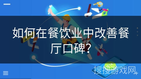 如何在餐饮业中改善餐厅口碑？